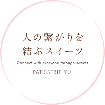 人の繋がりを結ぶスイーツ Connect with everyone through sweets PATISSERIE YUI